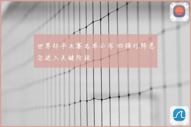 世界杯半决赛名单公布 四强对阵悬念进入关键阶段