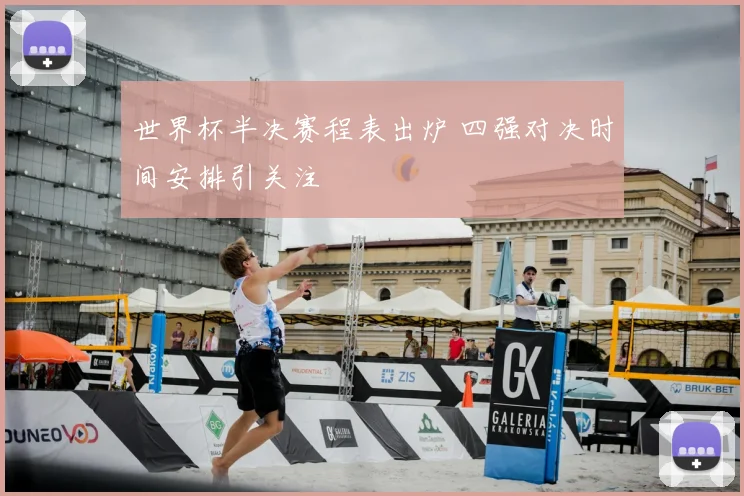 世界杯半决赛程表出炉 四强对决时间安排引关注