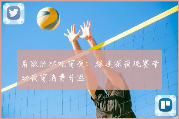 看欧洲杯吃宵夜:球迷深夜观赛带动夜宵消费升温