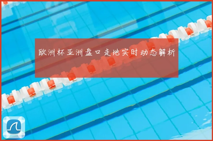 欧洲杯亚洲盘口走地实时动态解析