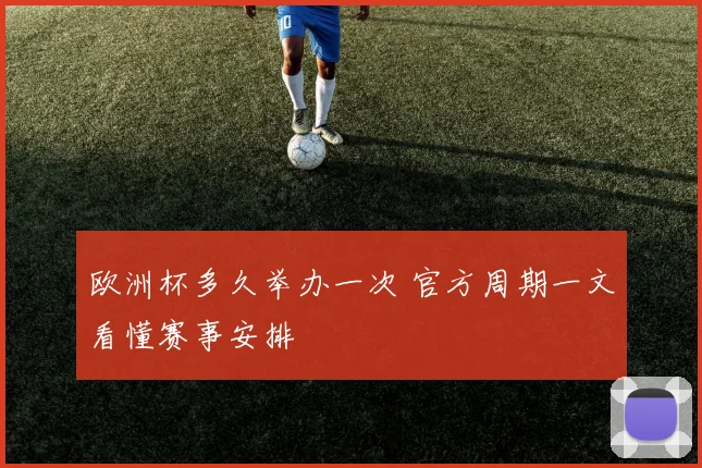 欧洲杯多久举办一次 官方周期一文看懂赛事安排