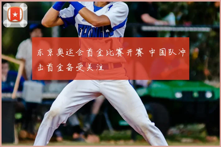 东京奥运会首金比赛开赛 中国队冲击首金备受关注