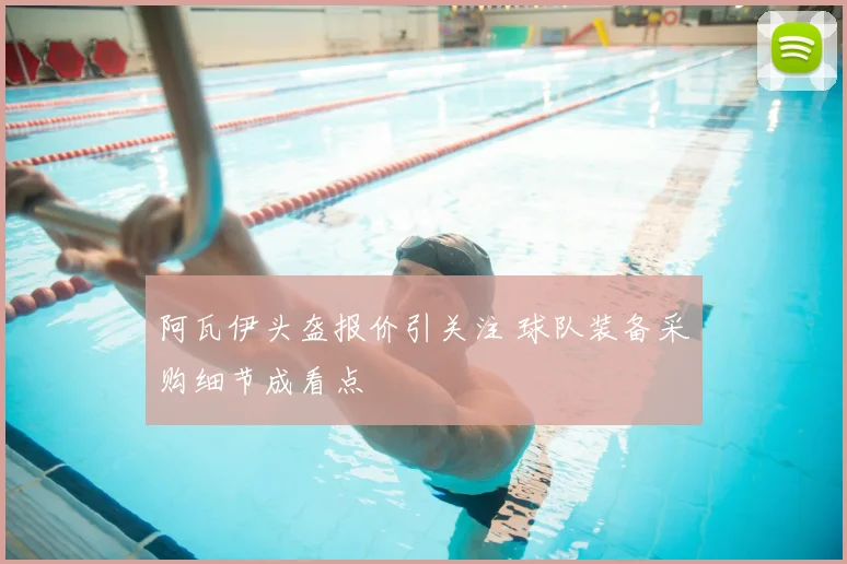 阿瓦伊头盔报价引关注 球队装备采购细节成看点