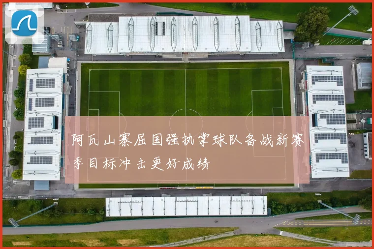 阿瓦山寨屈国强执掌球队备战新赛季目标冲击更好成绩