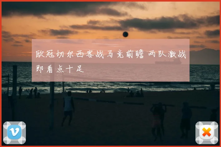 欧冠切尔西客战马竞前瞻 两队激战即看点十足
