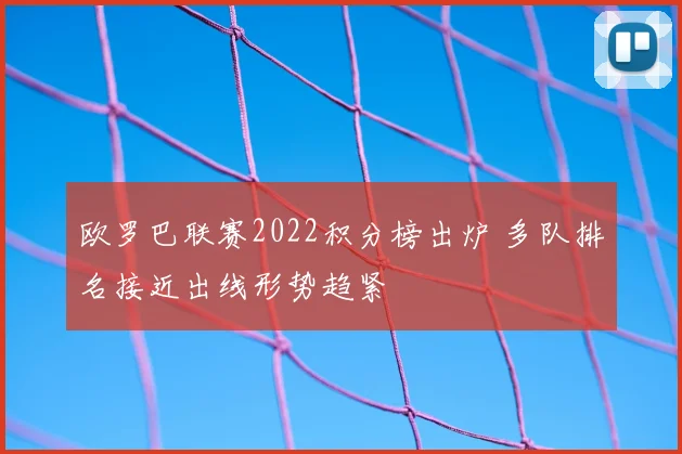 欧罗巴联赛2022积分榜出炉 多队排名接近出线形势趋紧