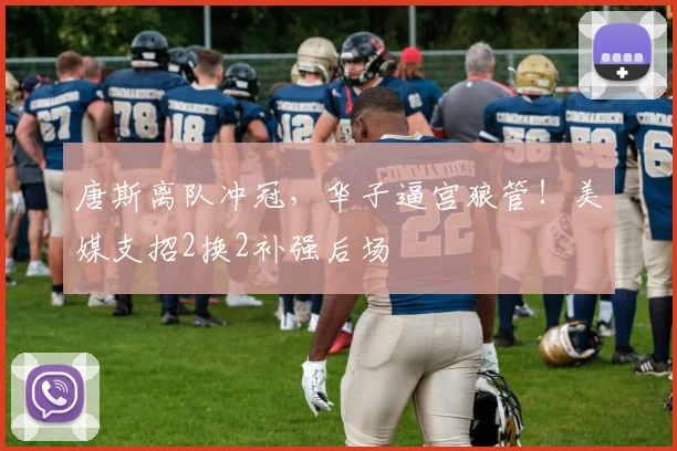 唐斯离队冲冠,华子逼宫狼管!美媒支招2换2补强后场
