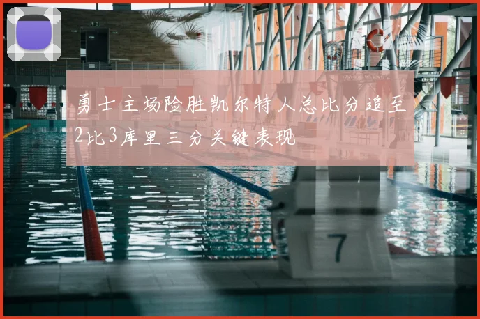 勇士主场险胜凯尔特人总比分追至2比3库里三分关键表现