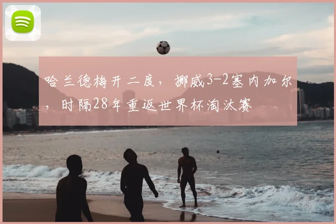 哈兰德梅开二度，挪威3-2塞内加尔，时隔28年重返世界杯淘汰赛