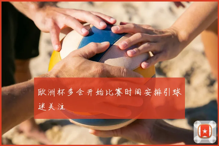欧洲杯多会开始比赛时间安排引球迷关注