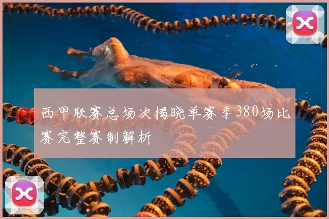 西甲联赛总场次揭晓单赛季380场比赛完整赛制解析