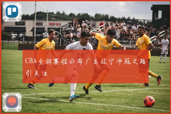 CBA全部赛程公布广东辽宁冲冠之路引关注