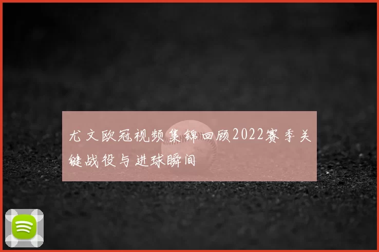 尤文欧冠视频集锦回顾2022赛季关键战役与进球瞬间