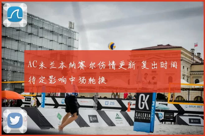 AC米兰本纳赛尔伤情更新 复出时间待定影响中场轮换