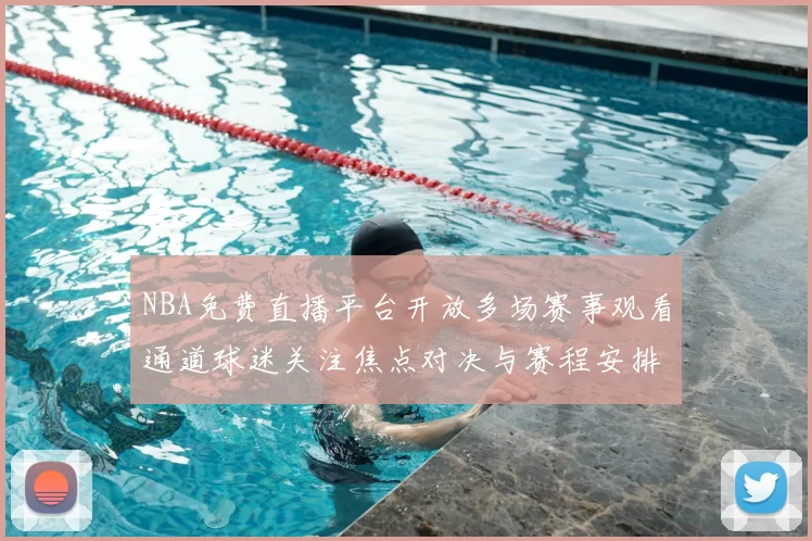 NBA免费直播平台开放多场赛事观看通道球迷关注焦点对决与赛程安排
