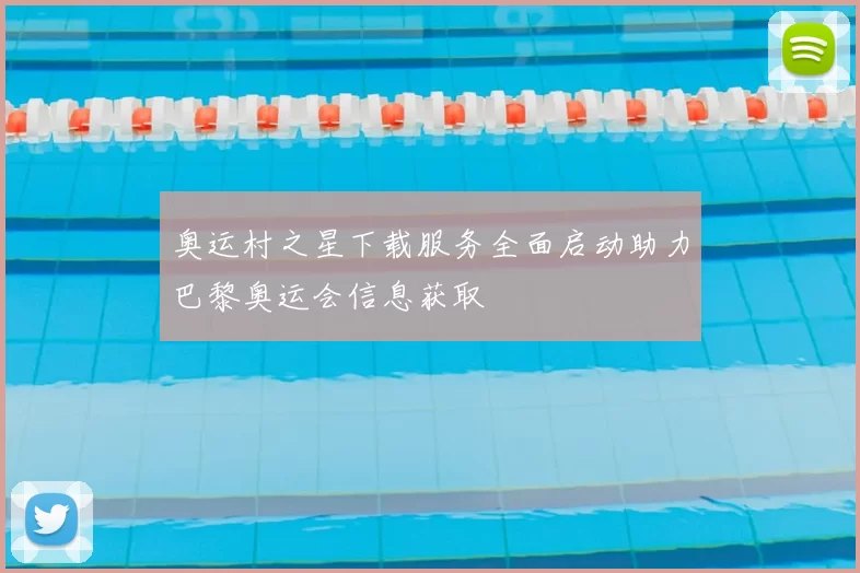 奥运村之星下载服务全面启动助力巴黎奥运会信息获取