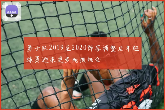 勇士队2019至2020阵容调整后年轻球员迎来更多轮换机会