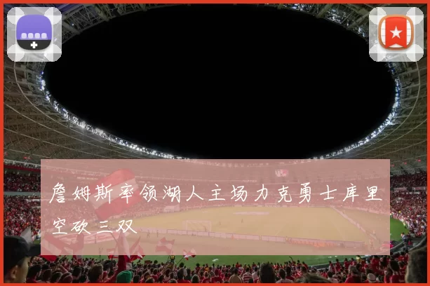 詹姆斯率领湖人主场力克勇士库里空砍三双