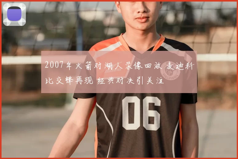 2007年火箭对湖人录像回放 麦迪科比交锋再现 经典对决引关注