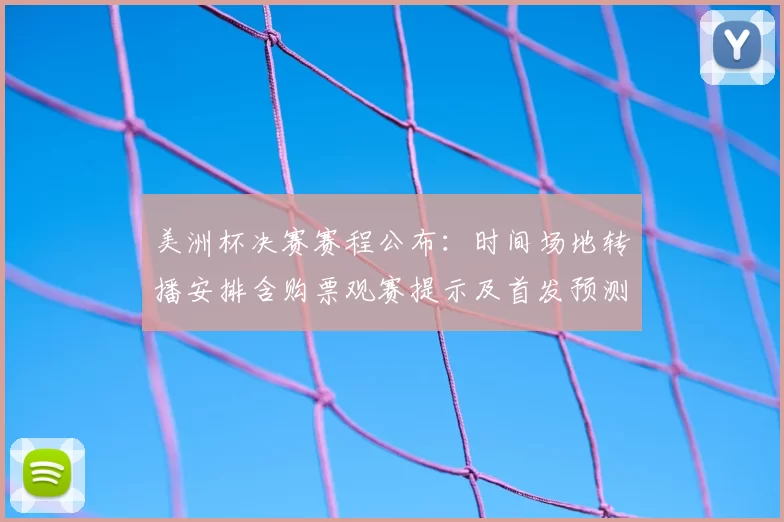 美洲杯决赛赛程公布:时间场地转播安排含购票观赛提示及首发预测