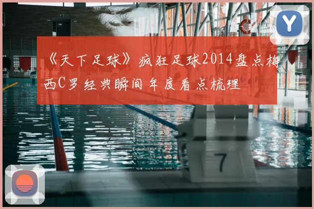 《天下足球》疯狂足球2014盘点梅西C罗经典瞬间年度看点梳理