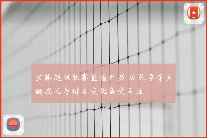 女排超级联赛直播开启 各队争夺关键战况与排名变化备受关注