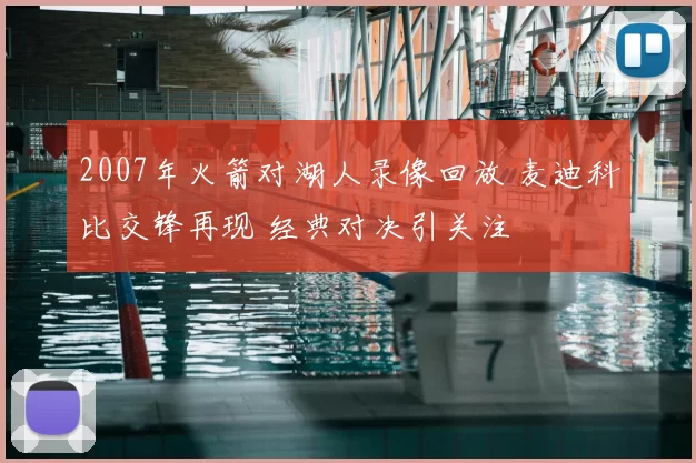2007年火箭对湖人录像回放 麦迪科比交锋再现 经典对决引关注