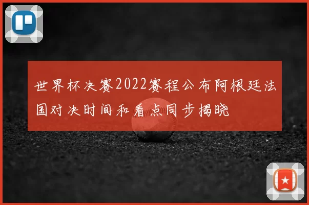 世界杯决赛2022赛程公布阿根廷法国对决时间和看点同步揭晓