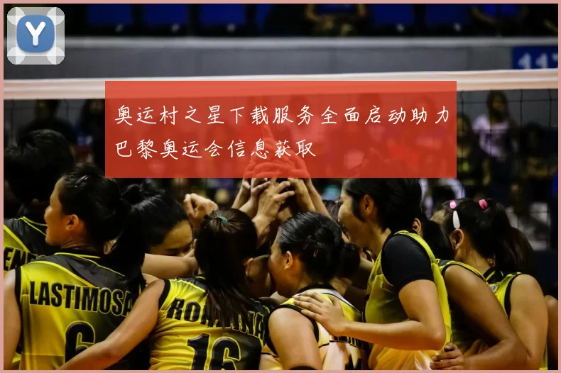 奥运村之星下载服务全面启动助力巴黎奥运会信息获取