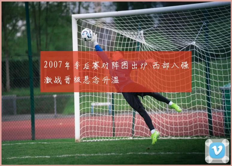 2007年季后赛对阵图出炉 西部八强激战晋级悬念升温