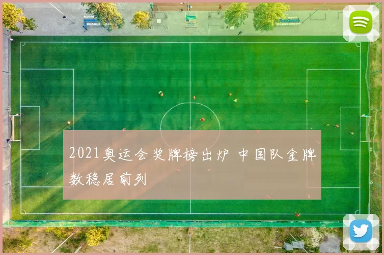 2021奥运会奖牌榜出炉 中国队金牌数稳居前列