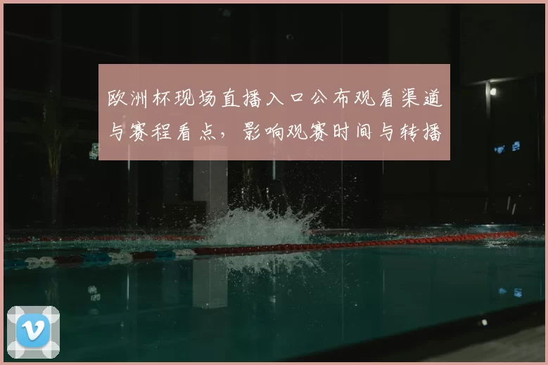 欧洲杯现场直播入口公布观看渠道与赛程看点,影响观赛时间与转播安排