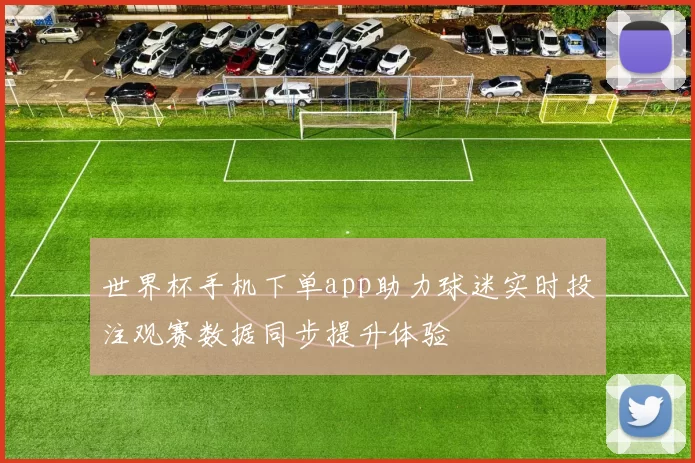 世界杯手机下单app助力球迷实时投注观赛数据同步提升体验