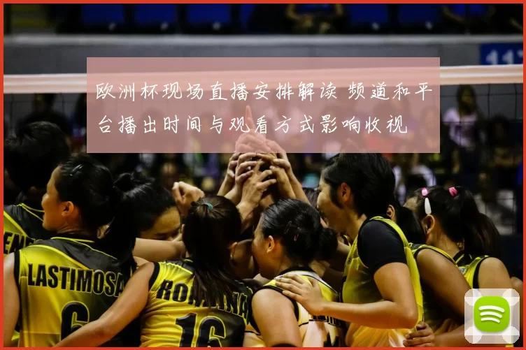 欧洲杯现场直播安排解读 频道和平台播出时间与观看方式影响收视