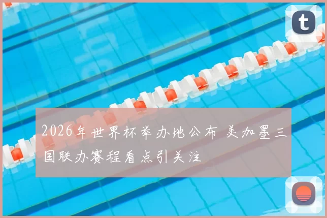 2026年世界杯举办地公布 美加墨三国联办赛程看点引关注