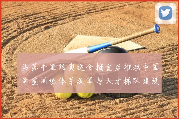 孟苏平里约奥运会摘金后推动中国举重训练体系改革与人才梯队建设