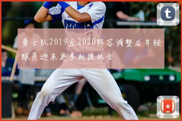 勇士队2019至2020阵容调整后年轻球员迎来更多轮换机会