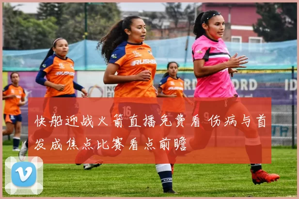 快船迎战火箭直播免费看 伤病与首发成焦点比赛看点前瞻