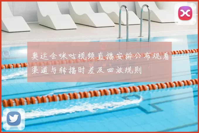 奥运会咪咕视频直播安排公布观看渠道与转播时差及回放规则