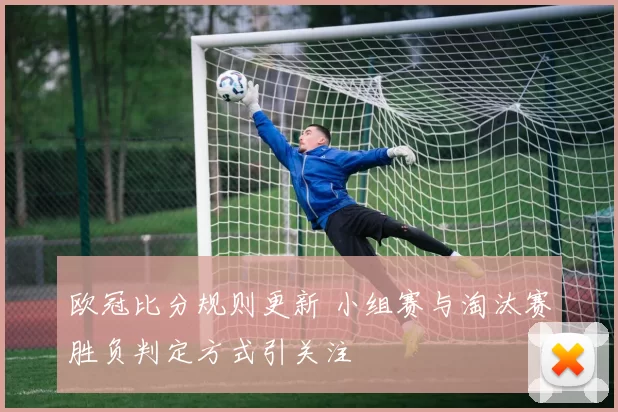 欧冠比分规则更新 小组赛与淘汰赛胜负判定方式引关注