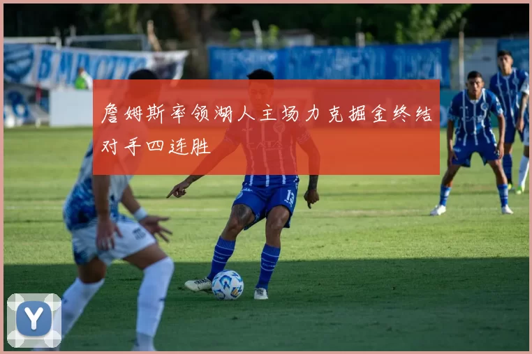 詹姆斯率领湖人主场力克掘金终结对手四连胜