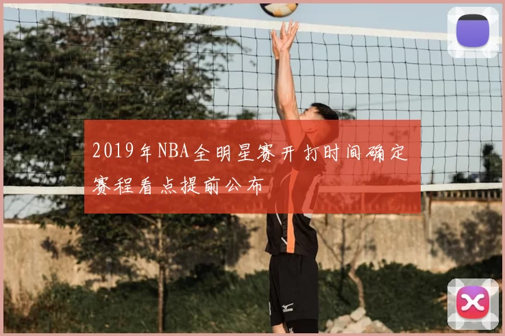 2019年NBA全明星赛开打时间确定 赛程看点提前公布