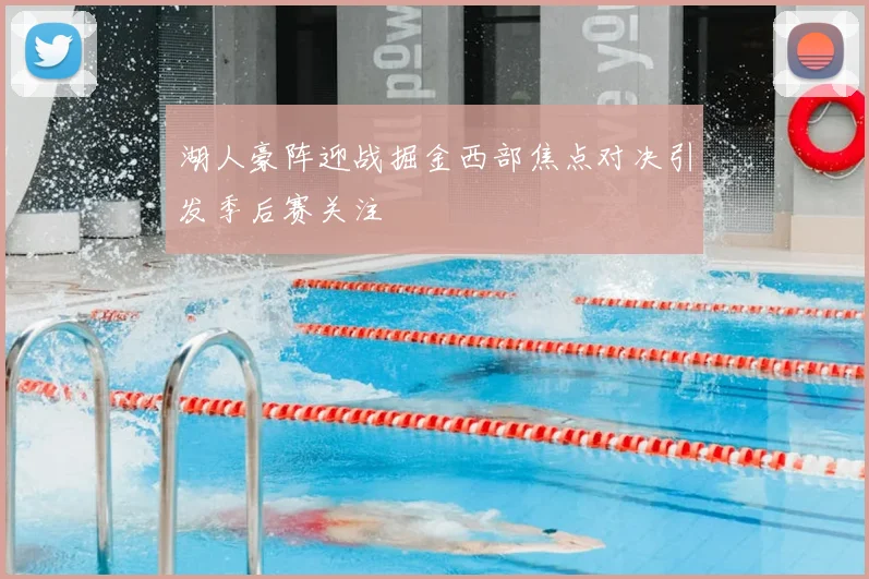 湖人豪阵迎战掘金西部焦点对决引发季后赛关注