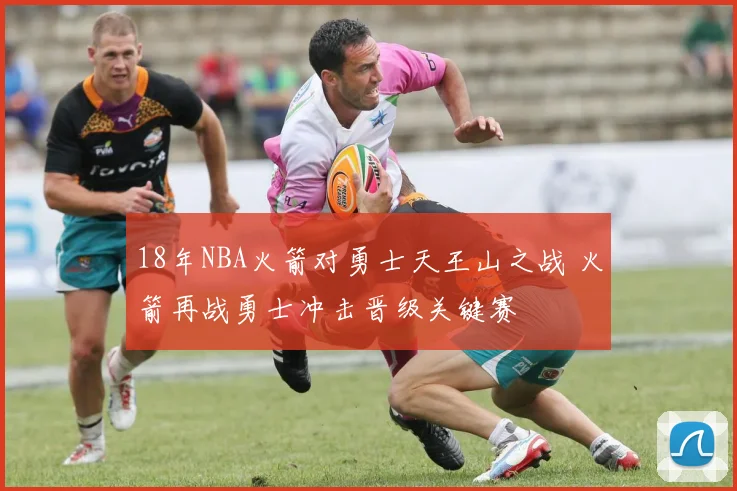 18年NBA火箭对勇士天王山之战 火箭再战勇士冲击晋级关键赛