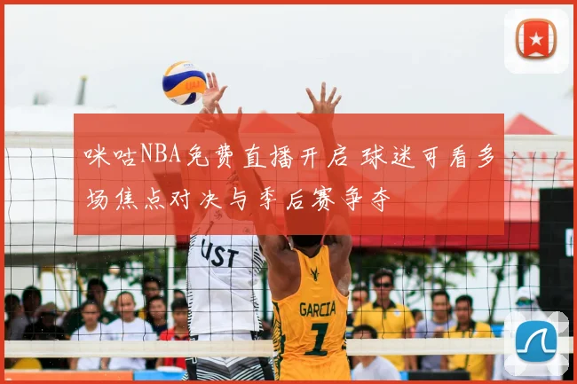 咪咕NBA免费直播开启 球迷可看多场焦点对决与季后赛争夺