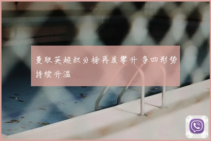 曼联英超积分榜再度攀升 争四形势持续升温