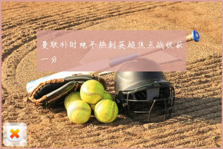 曼联补时绝平热刺英超焦点战收获一分