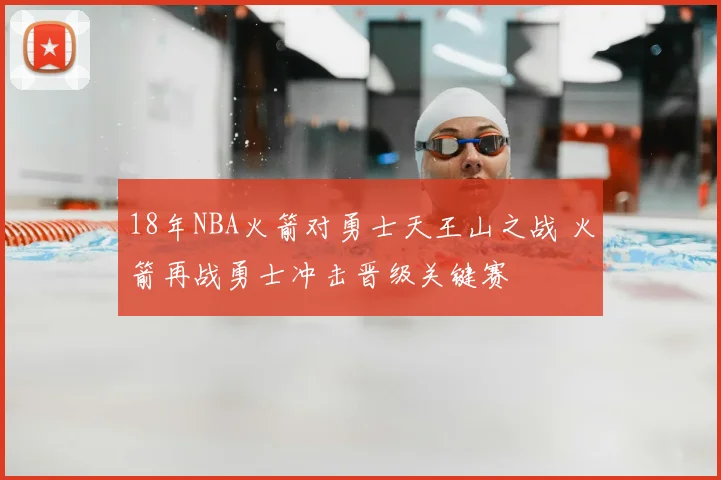 18年NBA火箭对勇士天王山之战 火箭再战勇士冲击晋级关键赛