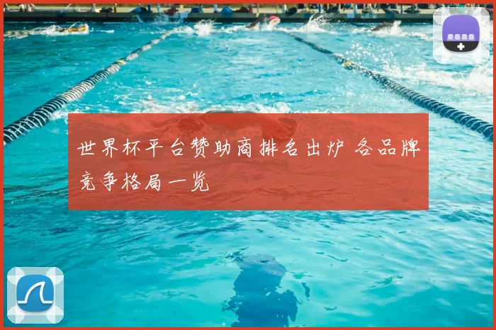 世界杯平台赞助商排名出炉 各品牌竞争格局一览