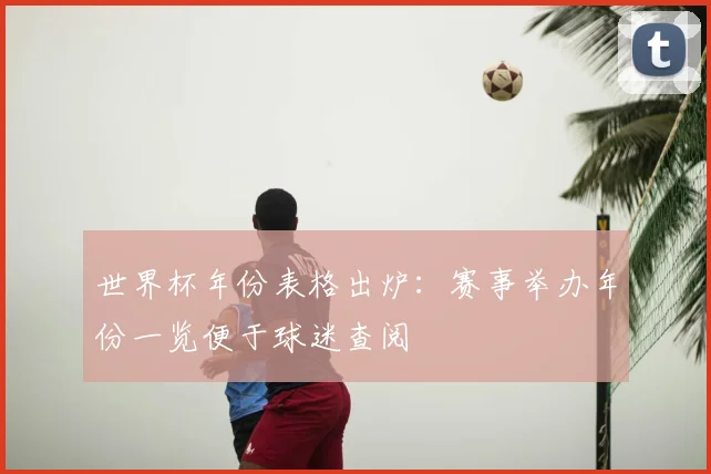 世界杯年份表格出炉:赛事举办年份一览便于球迷查阅